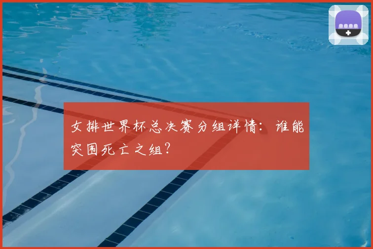 女排世界杯总决赛分组详情:谁能突围死亡之组?