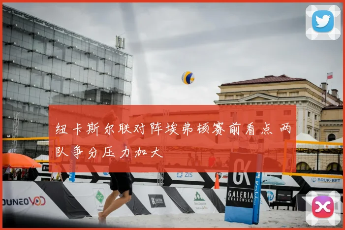 纽卡斯尔联对阵埃弗顿赛前看点 两队争分压力加大
