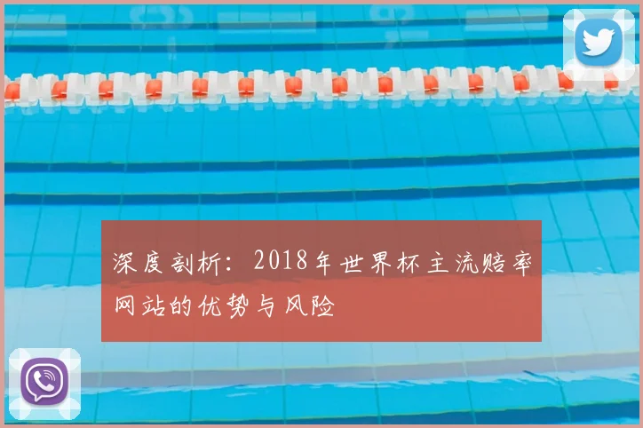 深度剖析:2018年世界杯主流赔率网站的优势与风险