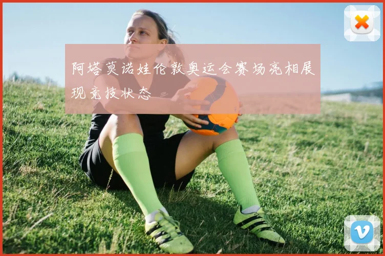 阿塔莫诺娃伦敦奥运会赛场亮相展现竞技状态