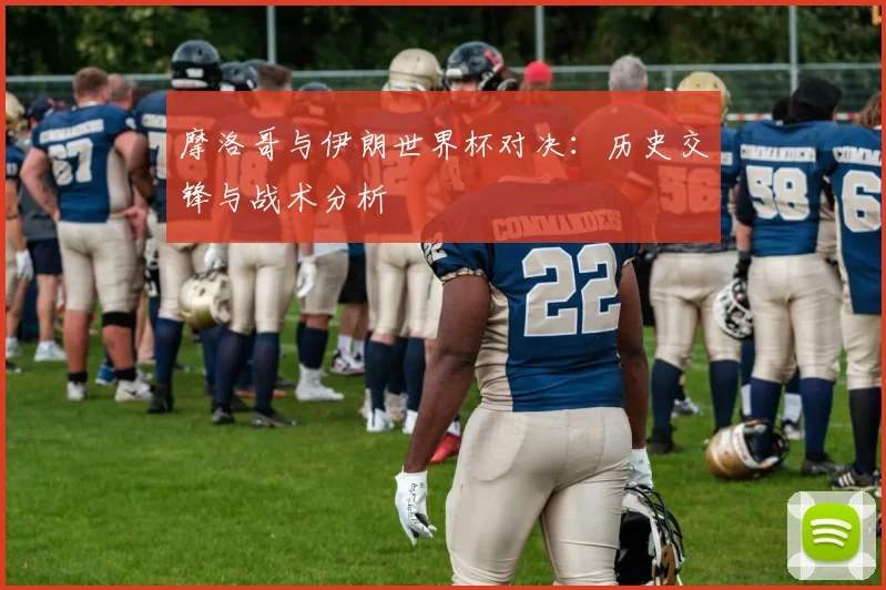 摩洛哥与伊朗世界杯对决：历史交锋与战术分析