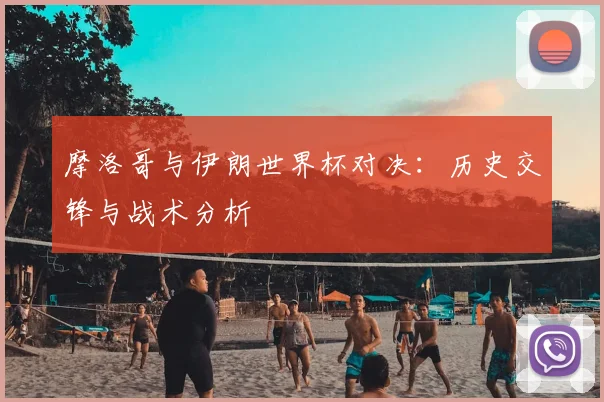 摩洛哥与伊朗世界杯对决:历史交锋与战术分析