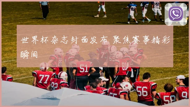 世界杯杂志封面发布 聚焦赛事精彩瞬间