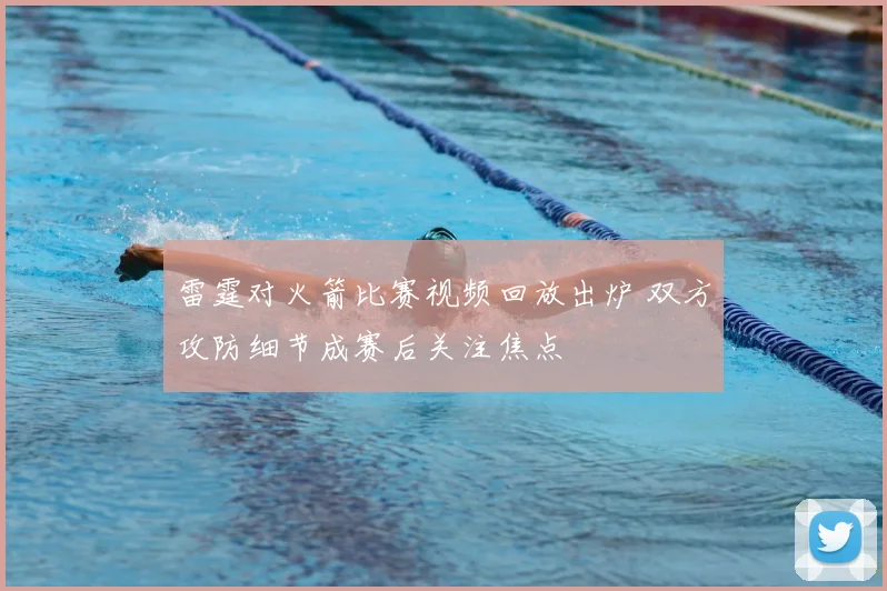 雷霆对火箭比赛视频回放出炉 双方攻防细节成赛后关注焦点