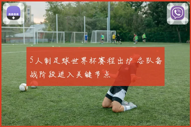 5人制足球世界杯赛程出炉 各队备战阶段进入关键节点