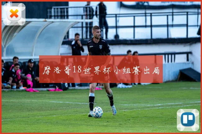 摩洛哥18世界杯小组赛出局