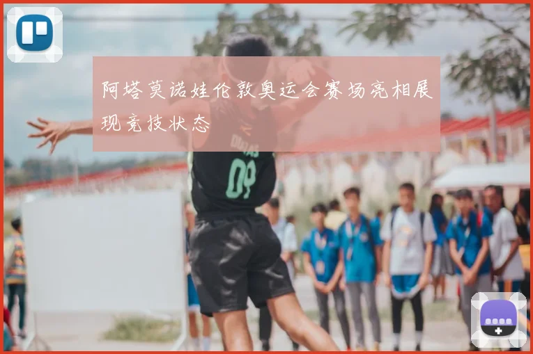 阿塔莫诺娃伦敦奥运会赛场亮相展现竞技状态