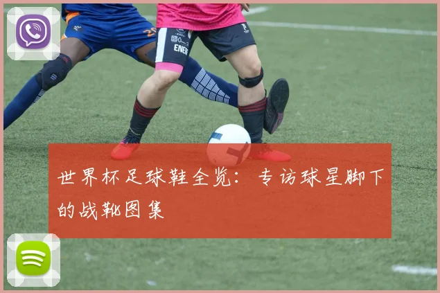 世界杯足球鞋全览:专访球星脚下的战靴图集
