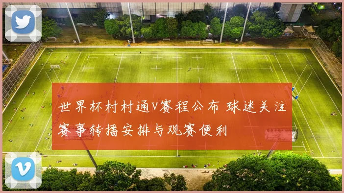世界杯村村通v赛程公布 球迷关注赛事转播安排与观赛便利