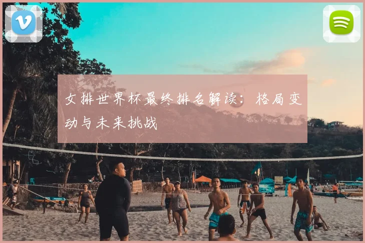 女排世界杯最终排名解读:格局变动与未来挑战