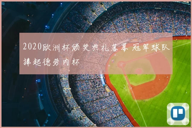 2020欧洲杯颁奖典礼落幕 冠军球队捧起德劳内杯