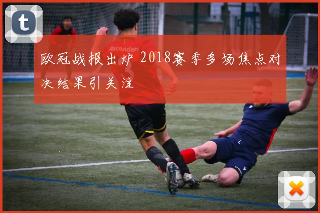 欧冠战报出炉 2018赛季多场焦点对决结果引关注