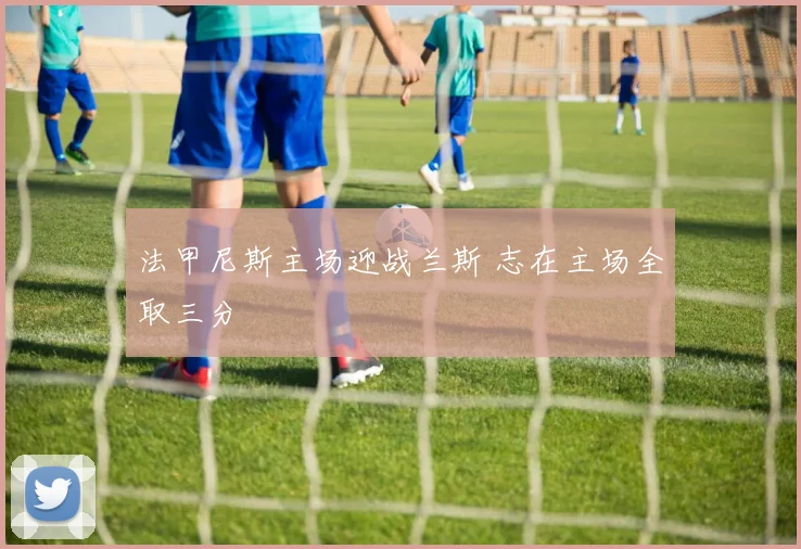 法甲尼斯主场迎战兰斯 志在主场全取三分