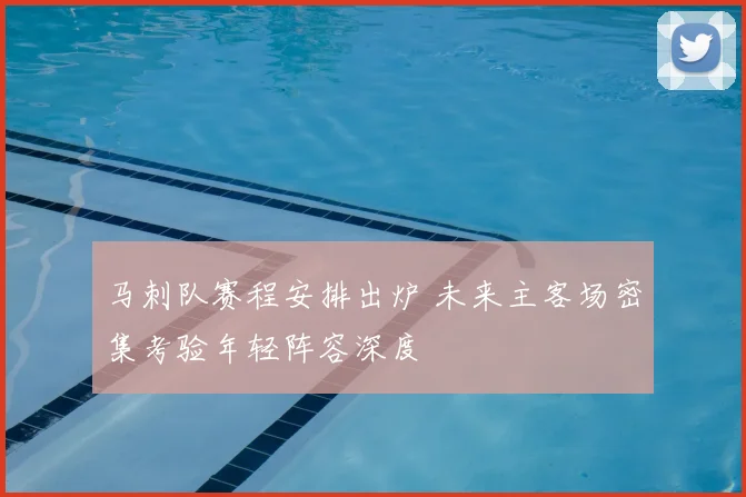 马刺队赛程安排出炉 未来主客场密集考验年轻阵容深度