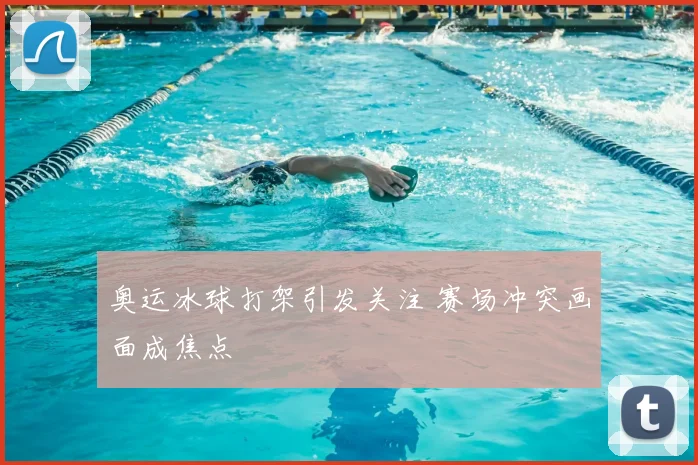 奥运冰球打架引发关注 赛场冲突画面成焦点