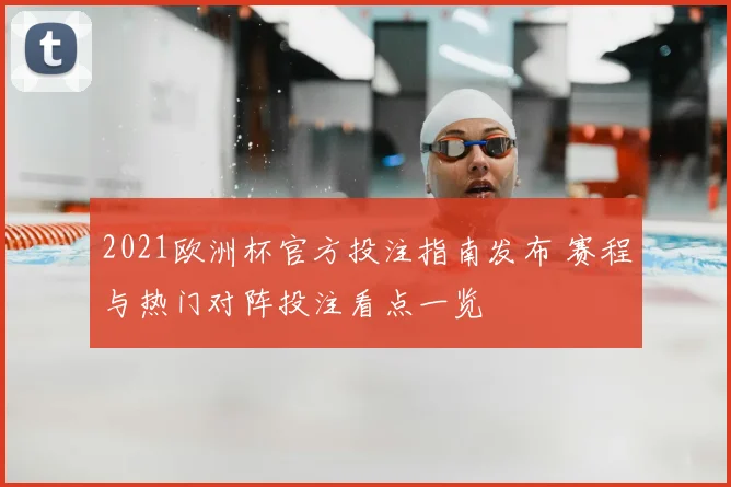 2021欧洲杯官方投注指南发布 赛程与热门对阵投注看点一览