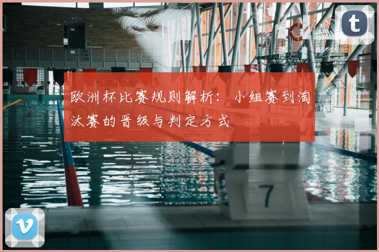 欧洲杯比赛规则解析:小组赛到淘汰赛的晋级与判定方式