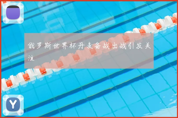 俄罗斯世界杯丹麦备战出战引发关注