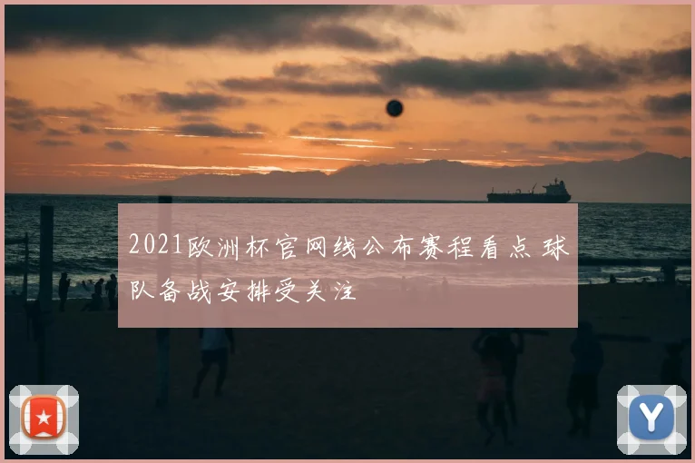 2021欧洲杯官网线公布赛程看点 球队备战安排受关注