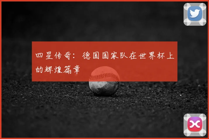 四星传奇：德国国家队在世界杯上的辉煌篇章