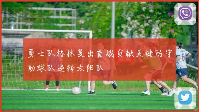 勇士队格林复出首战贡献关键防守助球队逆转太阳队