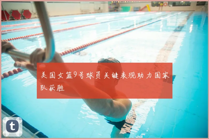 美国女篮9号球员关键表现助力国家队获胜