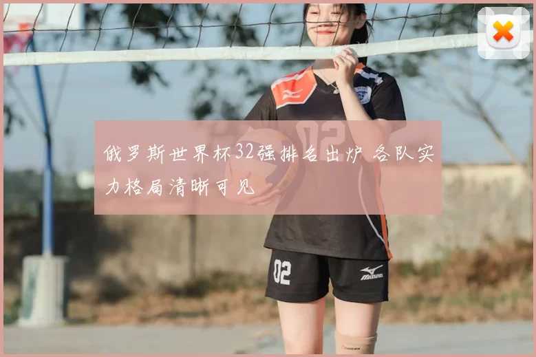 俄罗斯世界杯32强排名出炉 各队实力格局清晰可见