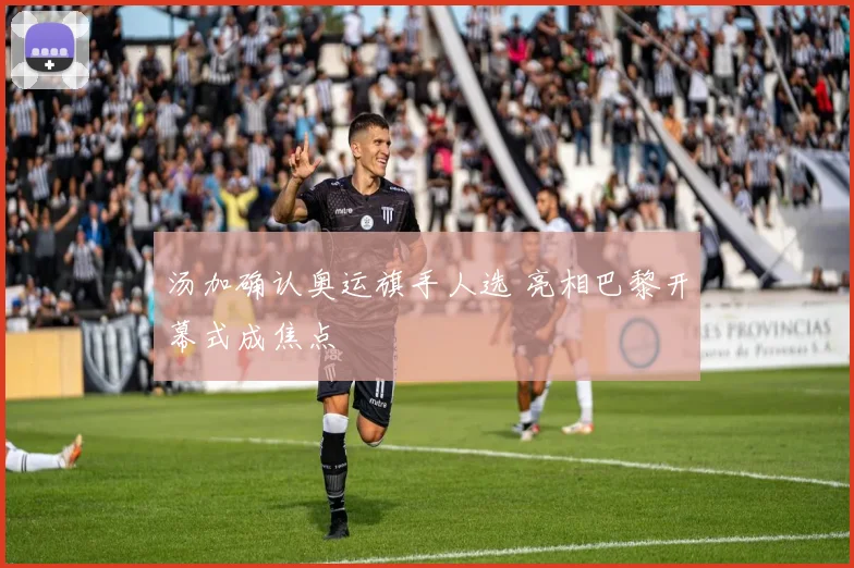汤加确认奥运旗手人选 亮相巴黎开幕式成焦点