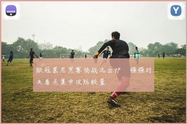 欧冠慕尼黑赛场战况出炉　强强对决看点集中攻防较量