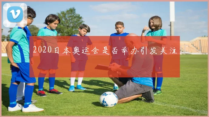 2020日本奥运会是否举办引发关注