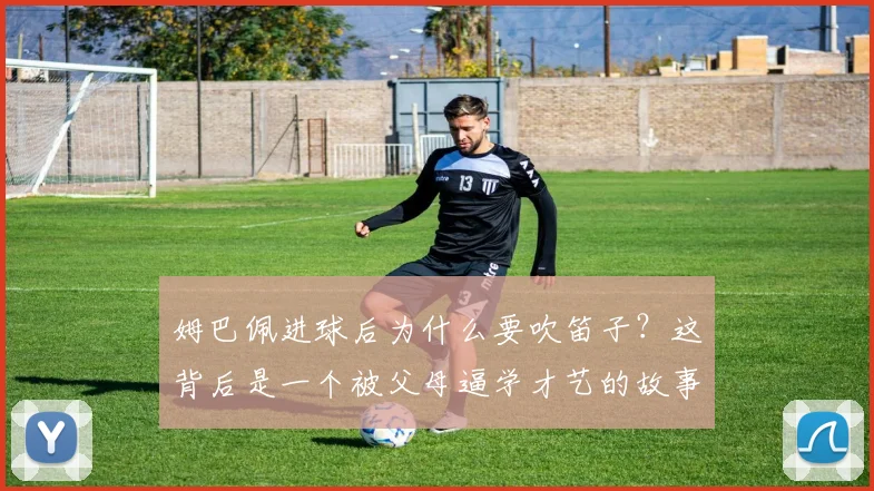 姆巴佩进球后为什么要吹笛子?这背后是一个被父母逼学才艺的故事