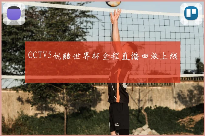 CCTV5优酷世界杯全程直播回放上线