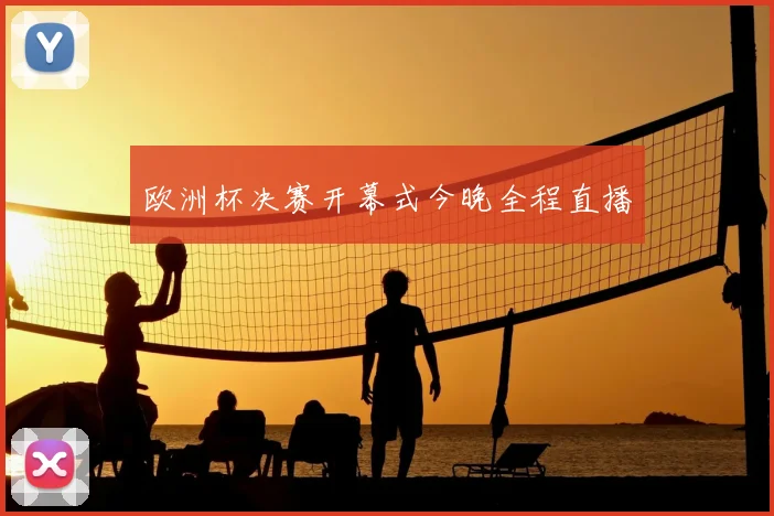 欧洲杯决赛开幕式今晚全程直播