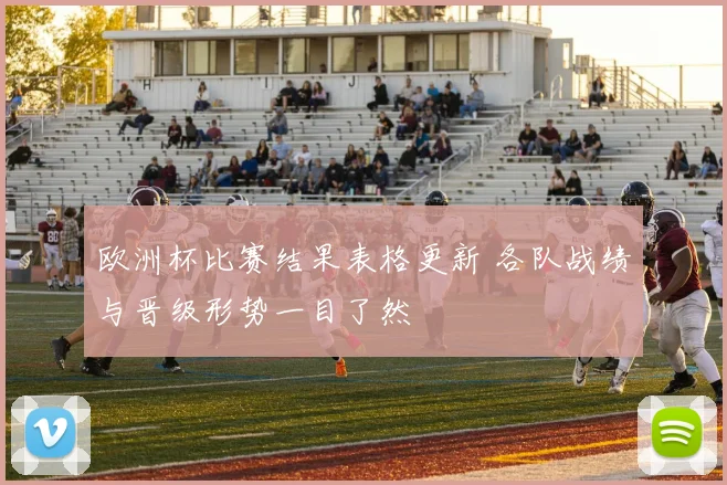 欧洲杯比赛结果表格更新 各队战绩与晋级形势一目了然