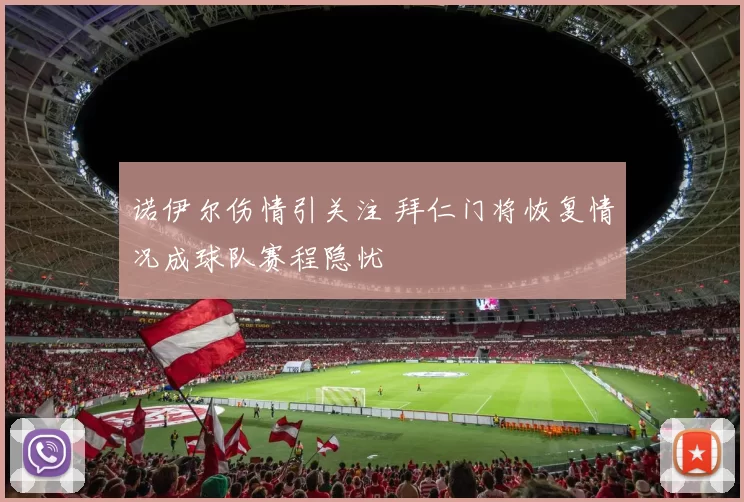诺伊尔伤情引关注 拜仁门将恢复情况成球队赛程隐忧