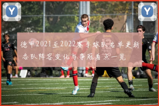 德甲2021至2022赛季球队名单更新 各队阵容变化与争冠看点一览