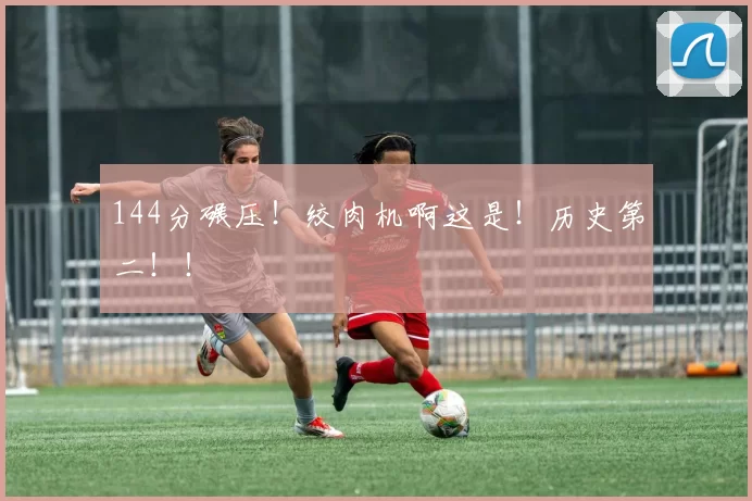 144分碾压！绞肉机啊这是！历史第二！！