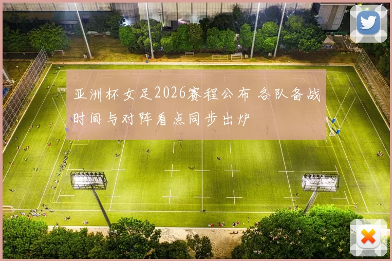 亚洲杯女足2026赛程公布 各队备战时间与对阵看点同步出炉