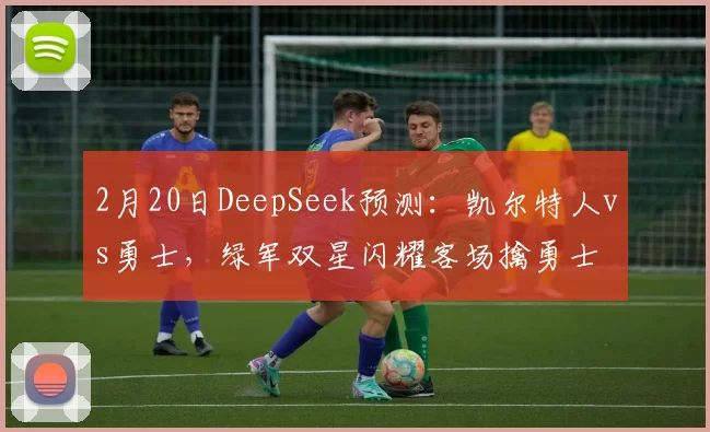 2月20日DeepSeek预测：凯尔特人vs勇士，绿军双星闪耀客场擒勇士
