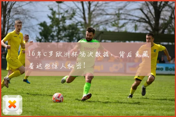 16年c罗欧洲杯场次数据，背后竟藏着这些惊人秘密！