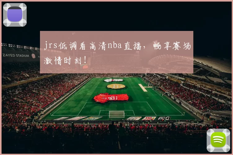 jrs低调看高清nba直播，畅享赛场激情时刻！