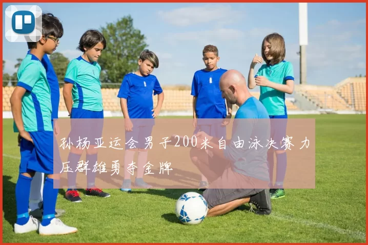 孙杨亚运会男子200米自由泳决赛力压群雄勇夺金牌