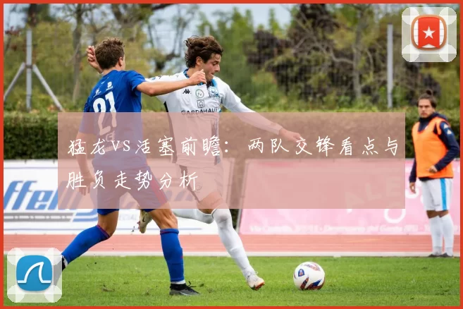 猛龙vs活塞前瞻：两队交锋看点与胜负走势分析
