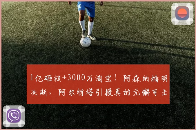1亿砸核+3000万淘宝！阿森纳精明决断，阿尔特塔引援真的无懈可击？_阵容_重金_核心