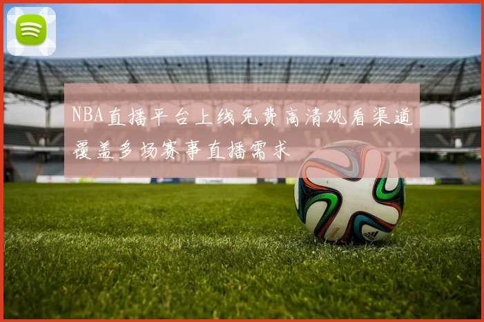NBA直播平台上线免费高清观看渠道覆盖多场赛事直播需求