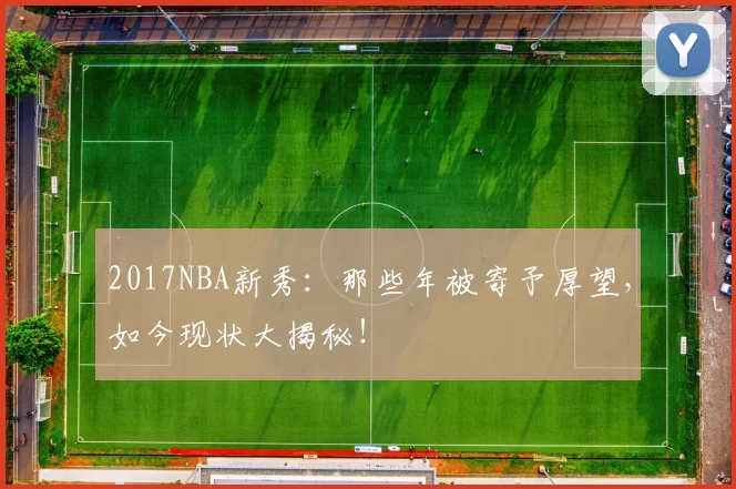 2017NBA新秀:那些年被寄予厚望,如今现状大揭秘!