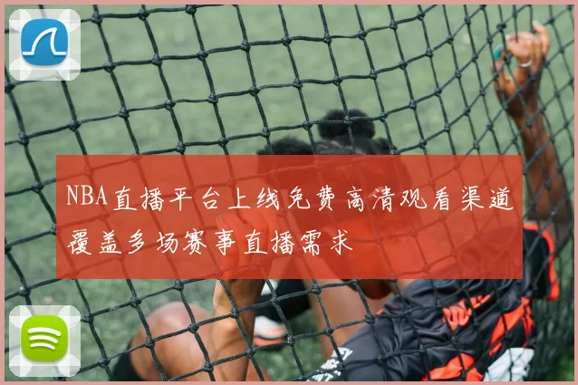 NBA直播平台上线免费高清观看渠道覆盖多场赛事直播需求