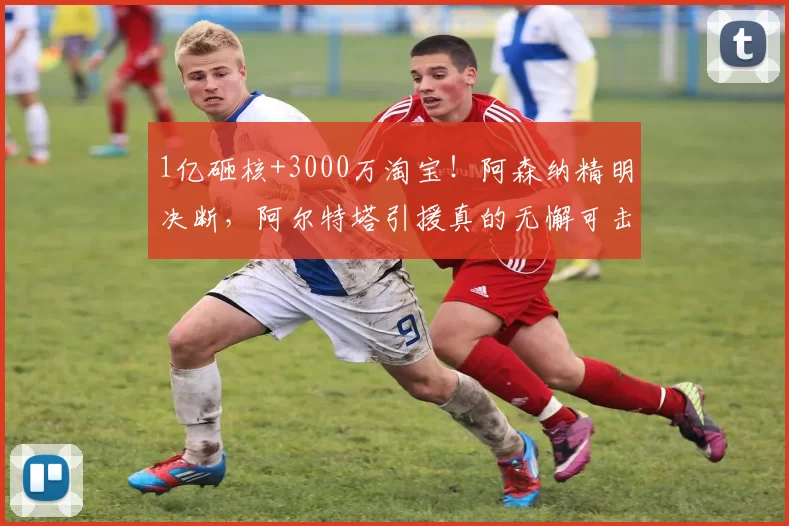 1亿砸核+3000万淘宝！阿森纳精明决断，阿尔特塔引援真的无懈可击？_阵容_重金_核心