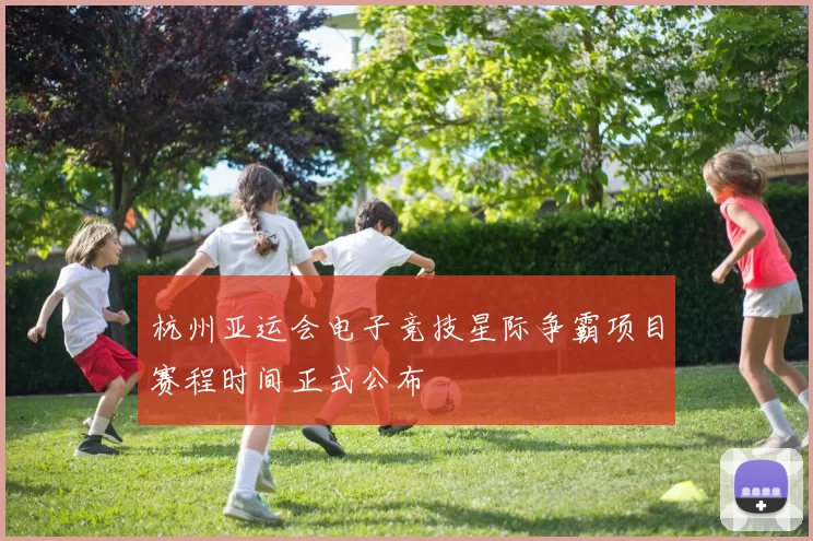 杭州亚运会电子竞技星际争霸项目赛程时间正式公布