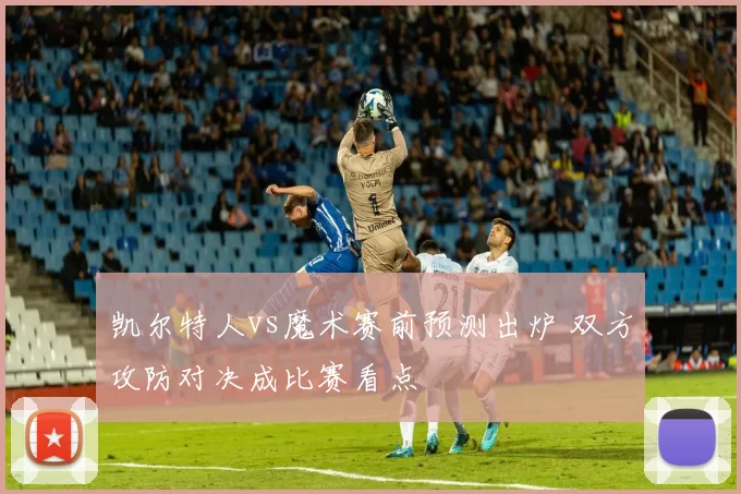 凯尔特人vs魔术赛前预测出炉 双方攻防对决成比赛看点